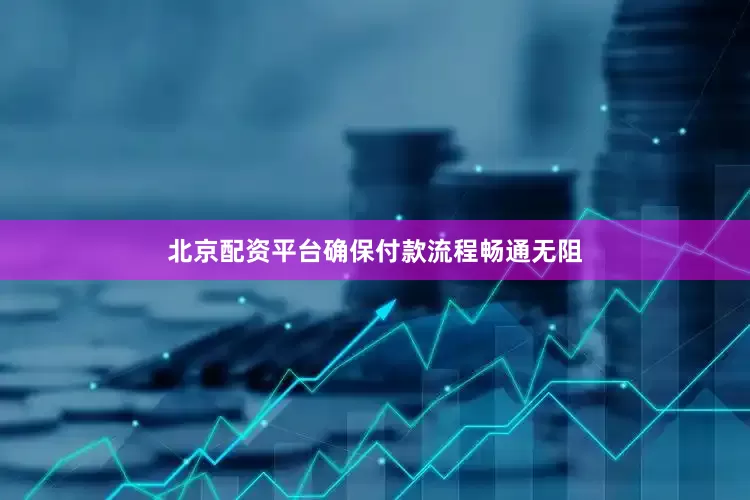 北京配资平台确保付款流程畅通无阻