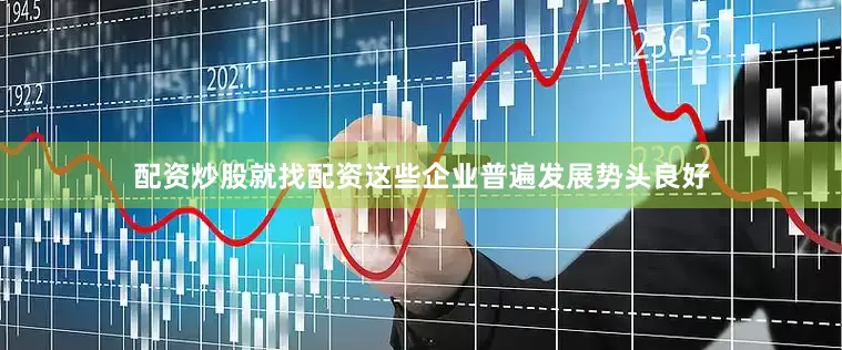 配资炒股就找配资这些企业普遍发展势头良好