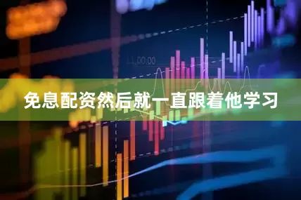 免息配资然后就一直跟着他学习