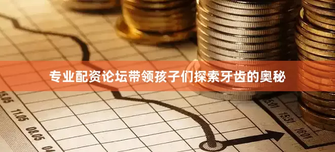专业配资论坛带领孩子们探索牙齿的奥秘