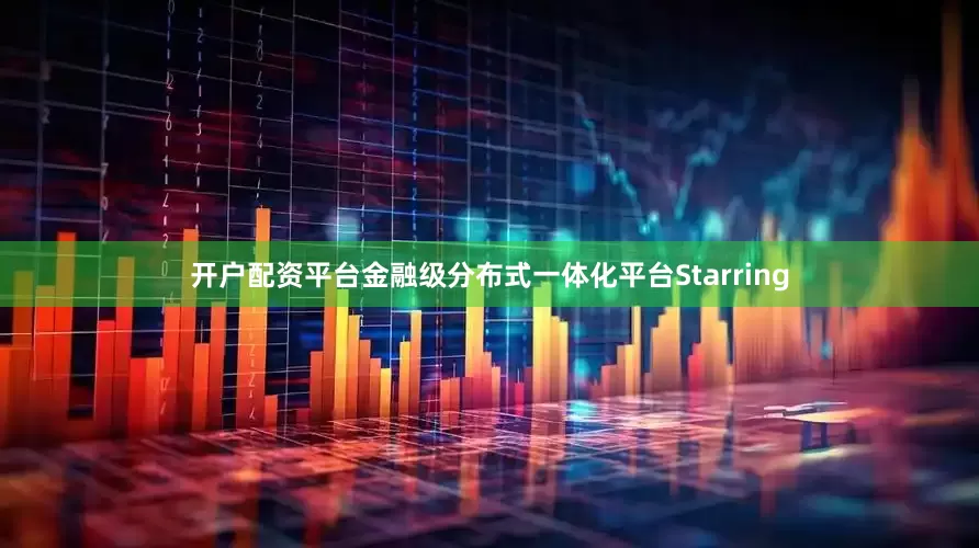 开户配资平台金融级分布式一体化平台Starring