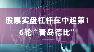 股票实盘杠杆在中超第16轮“青岛德比”