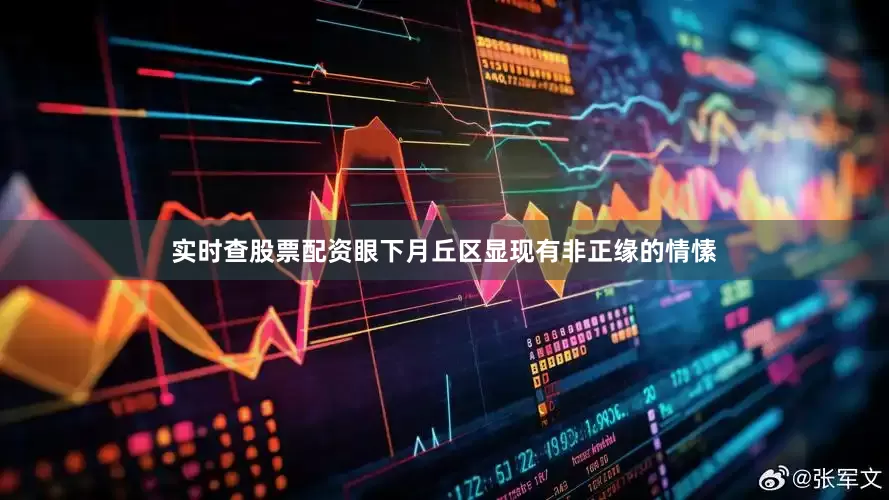实时查股票配资眼下月丘区显现有非正缘的情愫