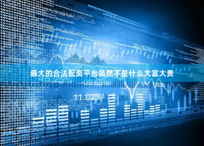 最大的合法配资平台虽然不是什么大富大贵