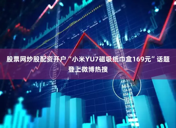 股票网炒股配资开户“小米YU7磁吸纸巾盒169元”话题登上微博热搜