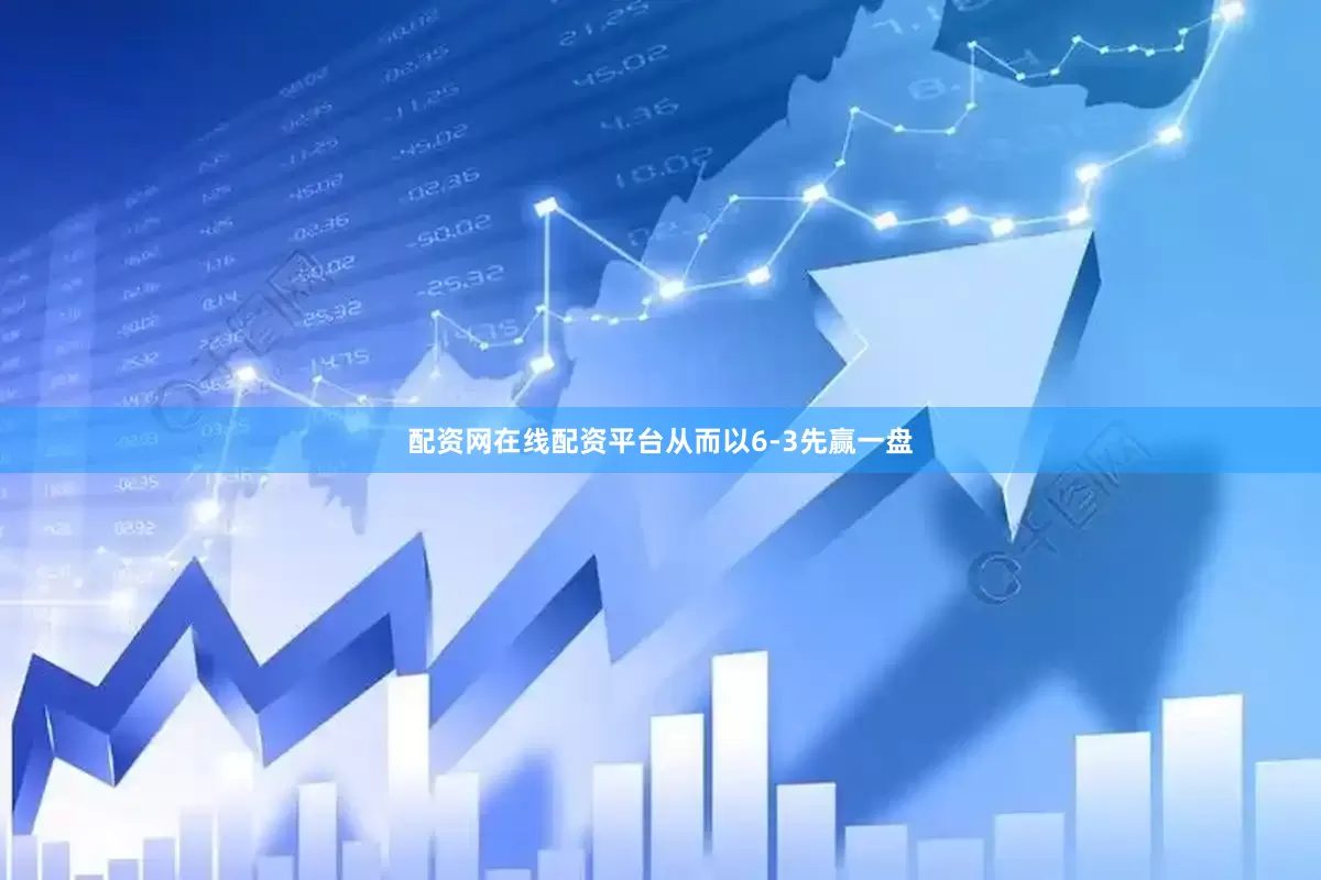 配资网在线配资平台从而以6-3先赢一盘