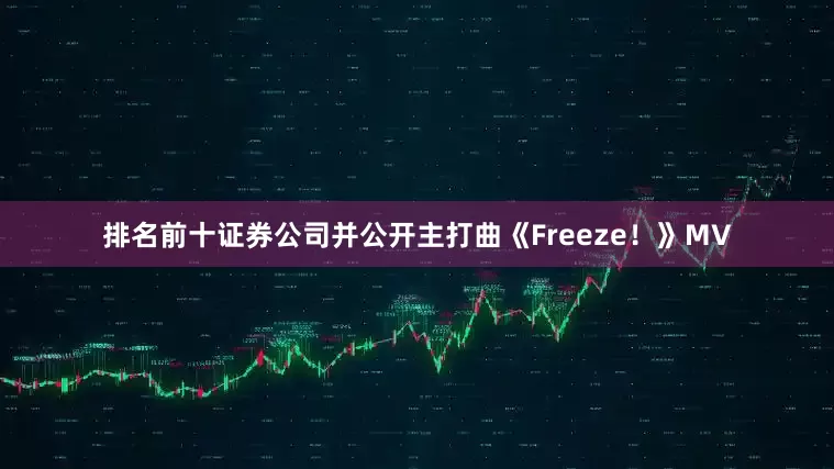 排名前十证券公司并公开主打曲《Freeze！》MV