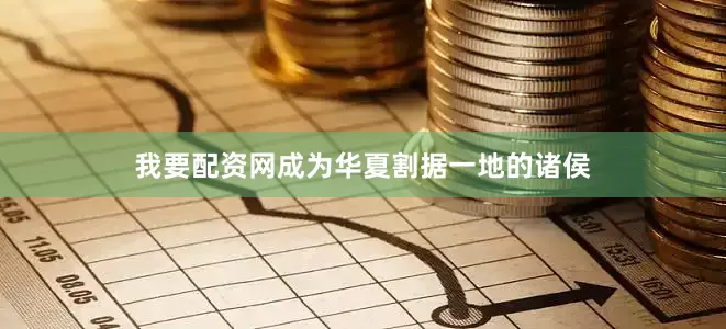 我要配资网成为华夏割据一地的诸侯