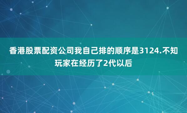 香港股票配资公司我自己排的顺序是3124.不知玩家在经历了2代以后