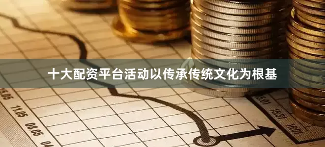 十大配资平台活动以传承传统文化为根基