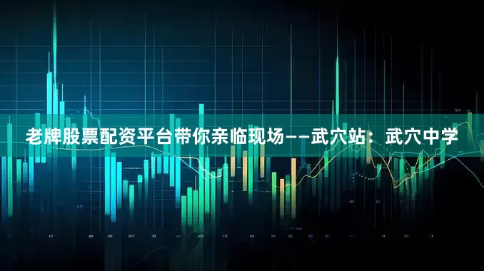 老牌股票配资平台带你亲临现场——武穴站：武穴中学