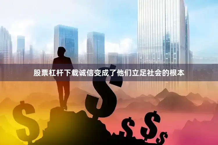 股票杠杆下载诚信变成了他们立足社会的根本