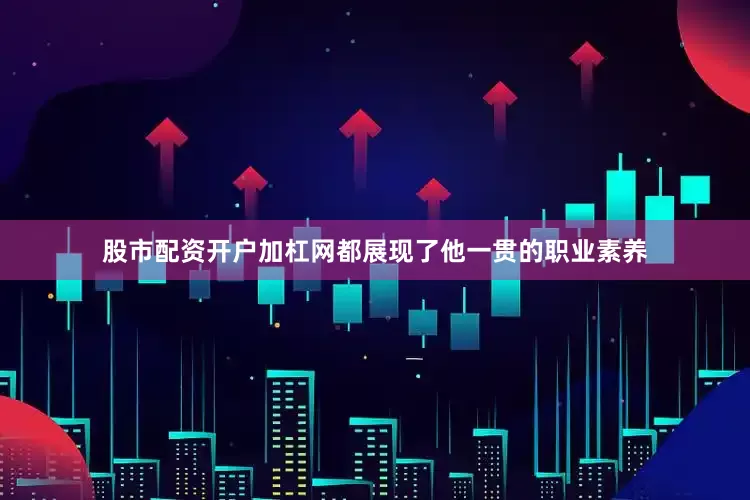 股市配资开户加杠网都展现了他一贯的职业素养