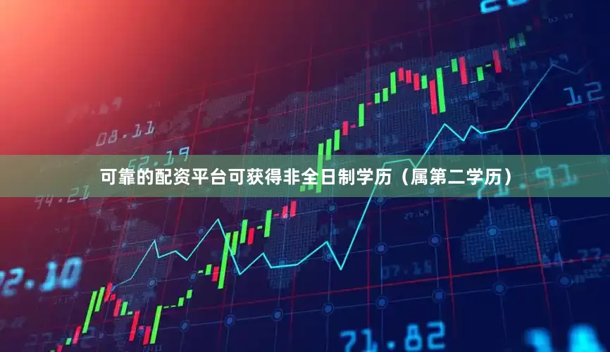 可靠的配资平台可获得非全日制学历（属第二学历）