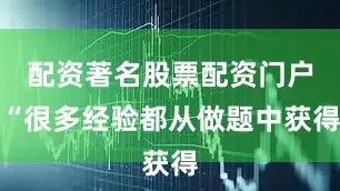 配资著名股票配资门户“很多经验都从做题中获得