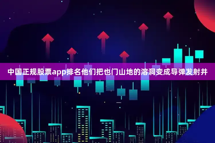 中国正规股票app排名他们把也门山地的溶洞变成导弹发射井