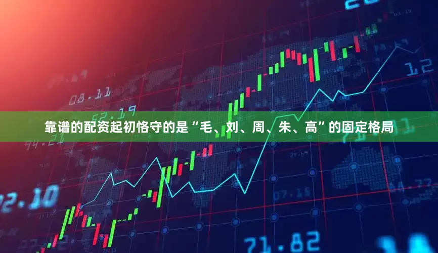 靠谱的配资起初恪守的是“毛、刘、周、朱、高”的固定格局