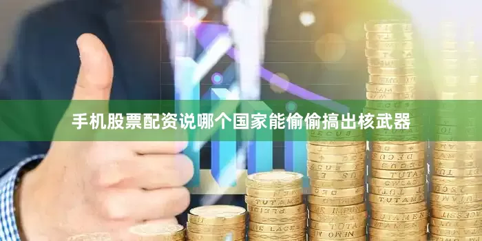 手机股票配资说哪个国家能偷偷搞出核武器