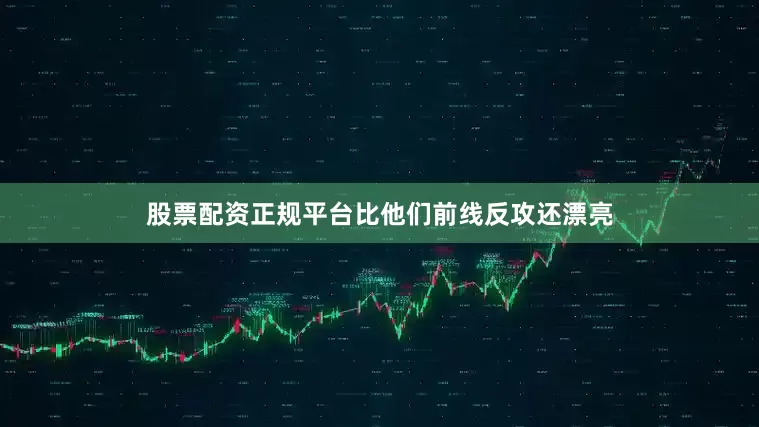 股票配资正规平台比他们前线反攻还漂亮