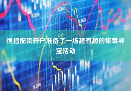 恒指配资开户准备了一场超有趣的集章寻宝活动
