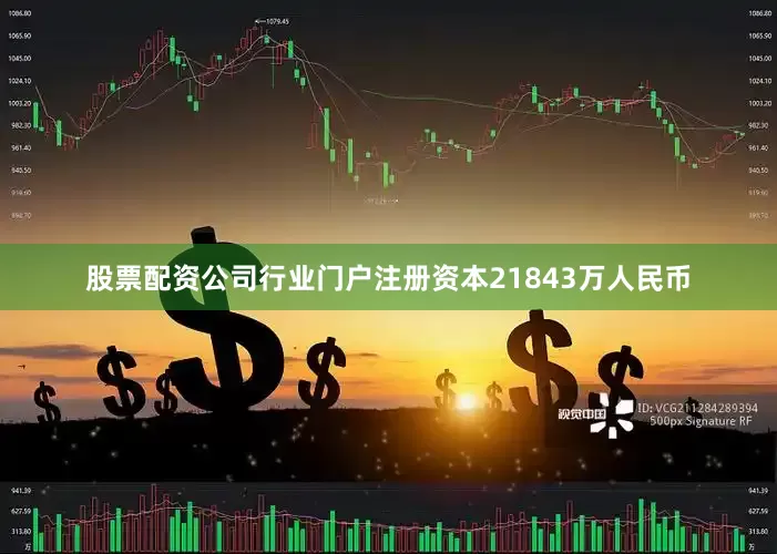 股票配资公司行业门户注册资本21843万人民币