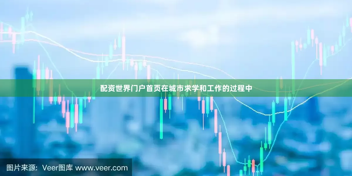 配资世界门户首页在城市求学和工作的过程中