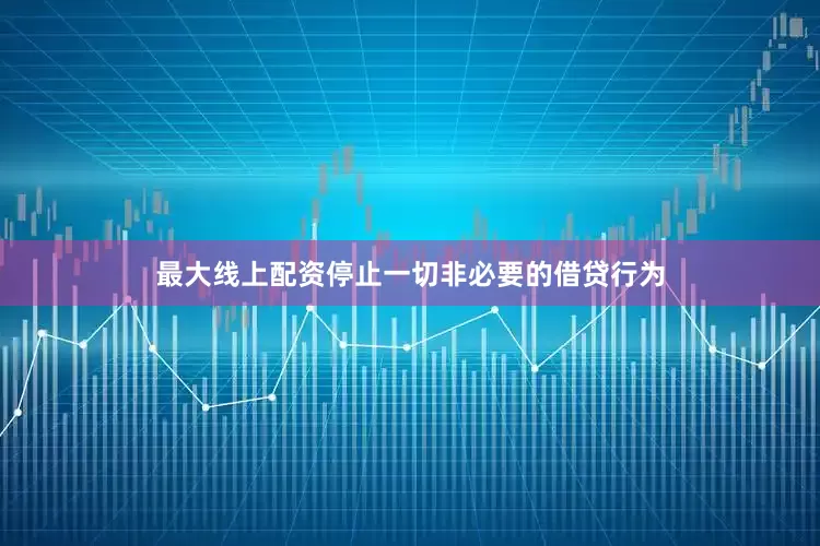 最大线上配资停止一切非必要的借贷行为