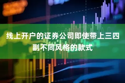 线上开户的证券公司即使带上三四副不同风格的款式