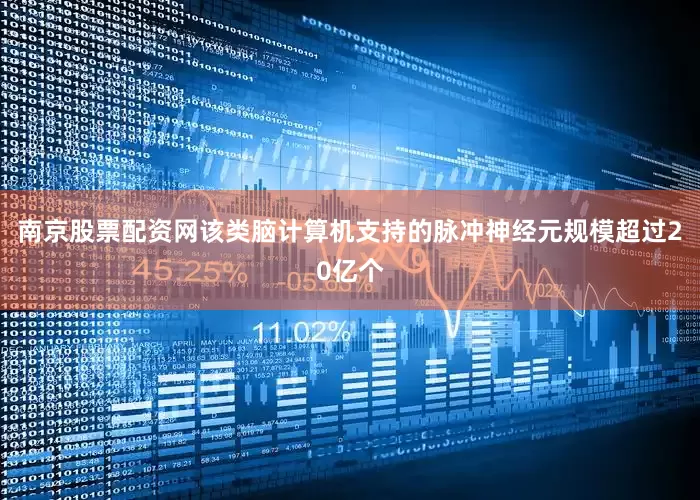 南京股票配资网该类脑计算机支持的脉冲神经元规模超过20亿个