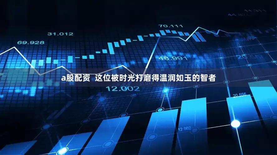 a股配资  这位被时光打磨得温润如玉的智者