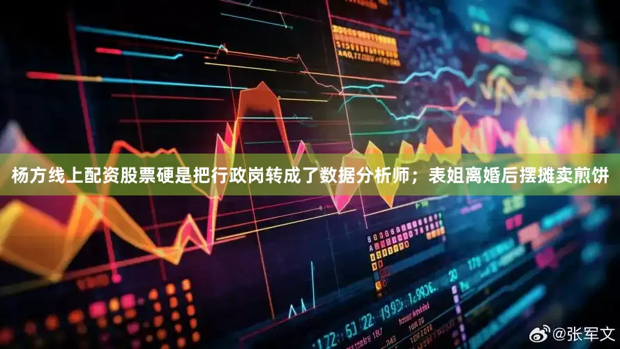 杨方线上配资股票硬是把行政岗转成了数据分析师；表姐离婚后摆摊卖煎饼