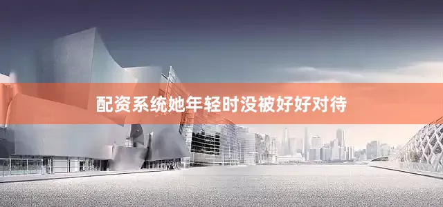 配资系统她年轻时没被好好对待