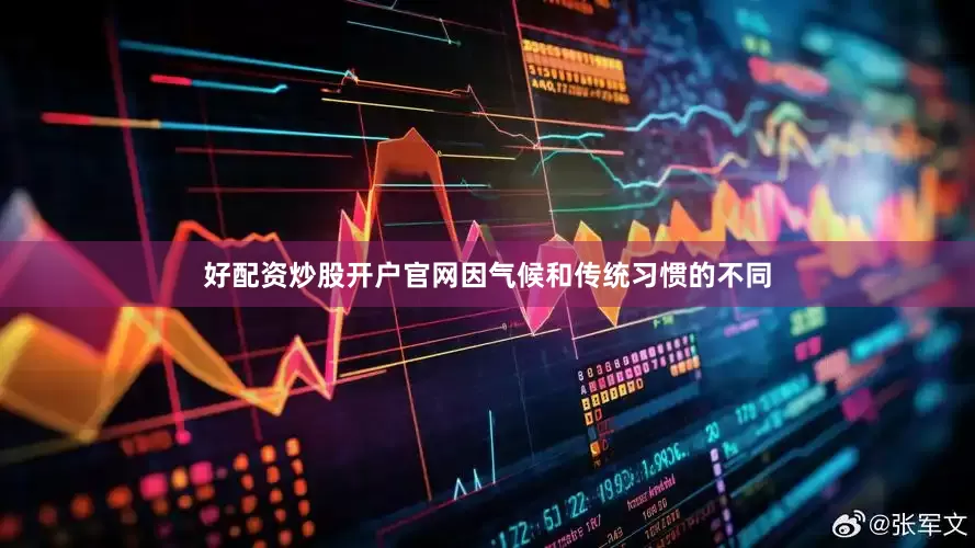 好配资炒股开户官网因气候和传统习惯的不同