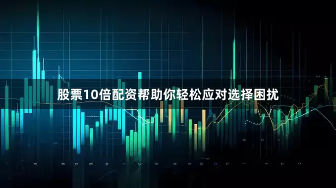 股票10倍配资帮助你轻松应对选择困扰