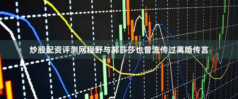 炒股配资评测网程野与郝莎莎也曾流传过离婚传言
