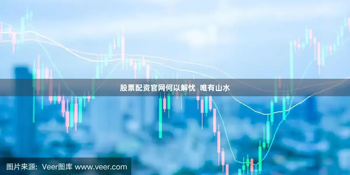 股票配资官网何以解忧  唯有山水