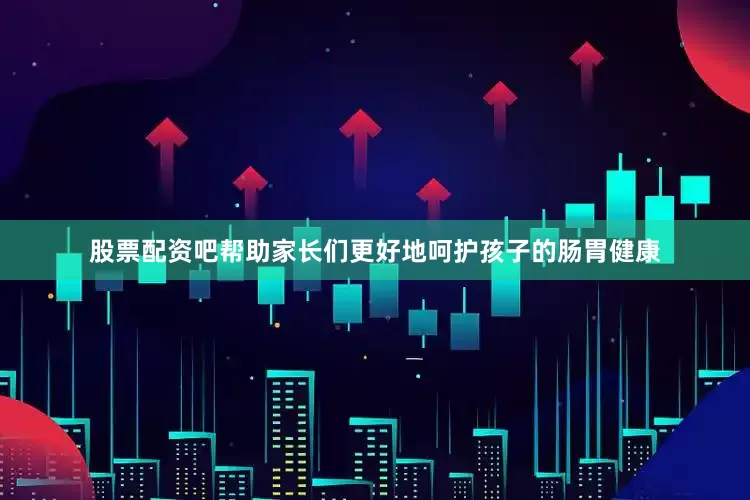 股票配资吧帮助家长们更好地呵护孩子的肠胃健康