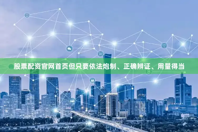 股票配资官网首页但只要依法炮制、正确辨证、用量得当