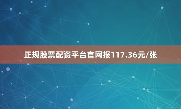 正规股票配资平台官网报117.36元/张