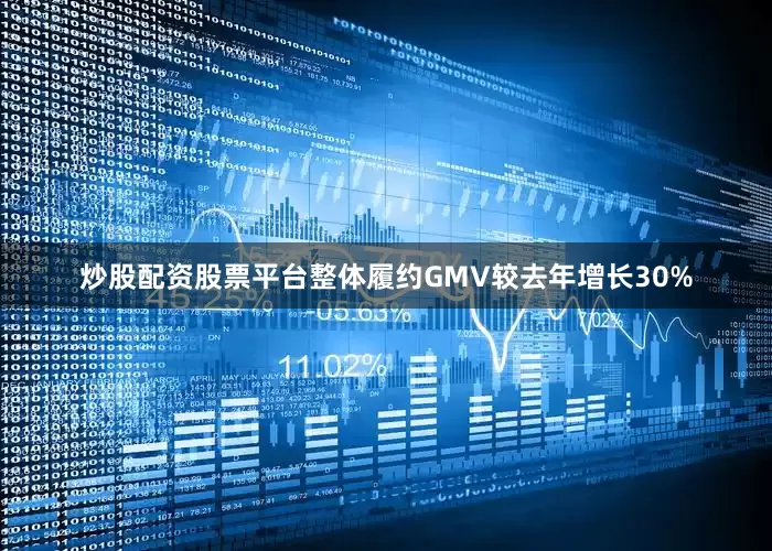 炒股配资股票平台整体履约GMV较去年增长30%